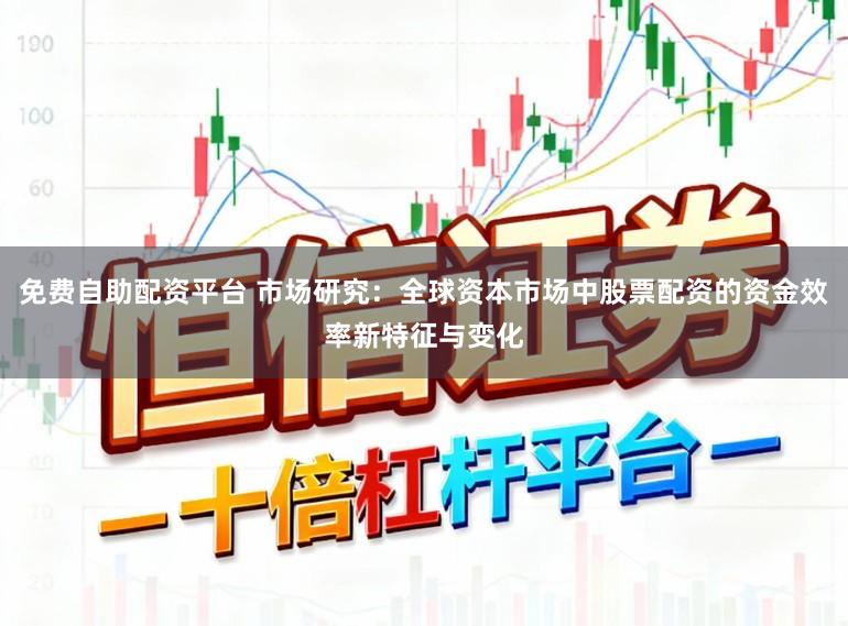 免费自助配资平台 市场研究：全球资本市场中股票配资的资金效率新特征与变化