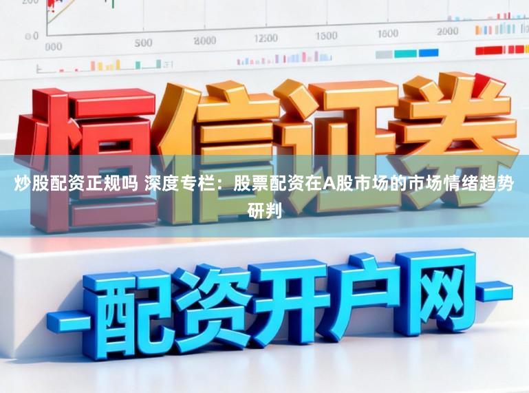炒股配资正规吗 深度专栏：股票配资在A股市场的市场情绪趋势研判