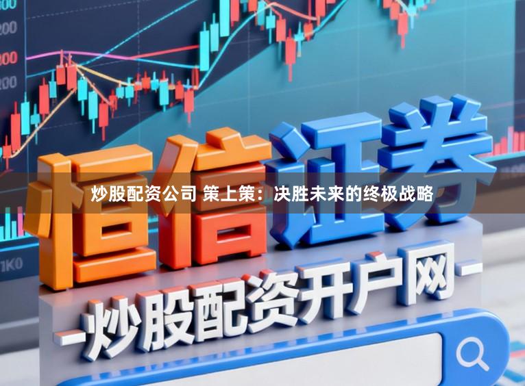 炒股配资公司 策上策：决胜未来的终极战略