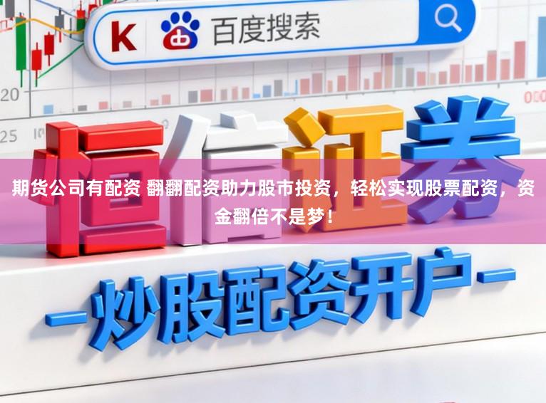 期货公司有配资 翻翻配资助力股市投资，轻松实现股票配资，资金翻倍不是梦！