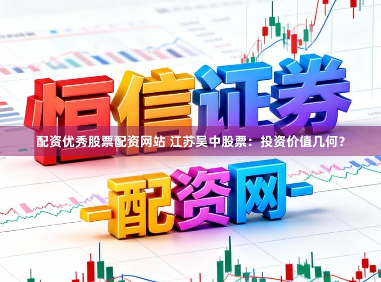 配资优秀股票配资网站 江苏吴中股票：投资价值几何？
