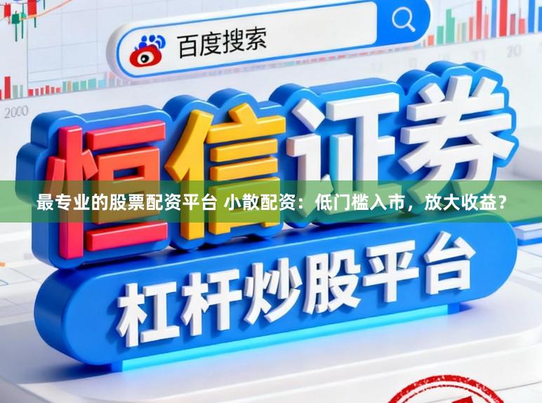 最专业的股票配资平台 小散配资:低门槛入市,放大收益?