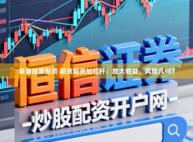 靠谱股票配资 期货配资加杠杆：放大收益，风险几何？