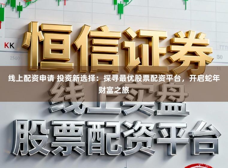 线上配资申请 投资新选择:探寻最优股票配资平台,开启蛇年财富之旅