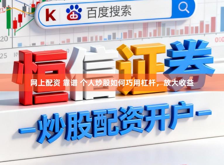 网上配资 靠谱 个人炒股如何巧用杠杆,放大收益