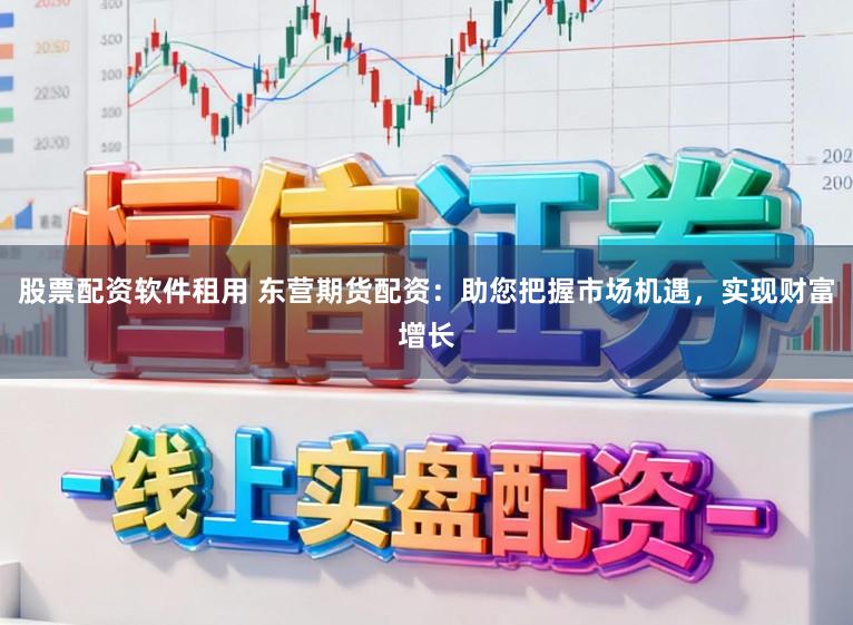股票配资软件租用 东营期货配资：助您把握市场机遇，实现财富增长
