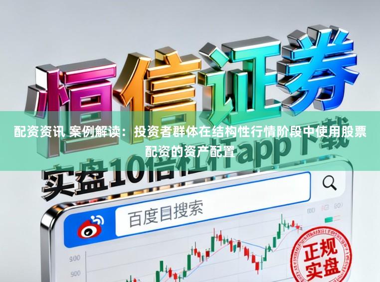 配资资讯 案例解读：投资者群体在结构性行情阶段中使用股票配资的资产配置
