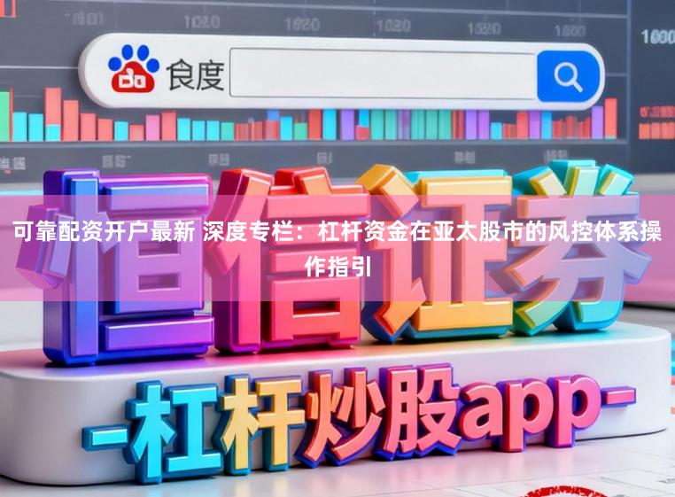 可靠配资开户最新 深度专栏：杠杆资金在亚太股市的风控体系操作指引