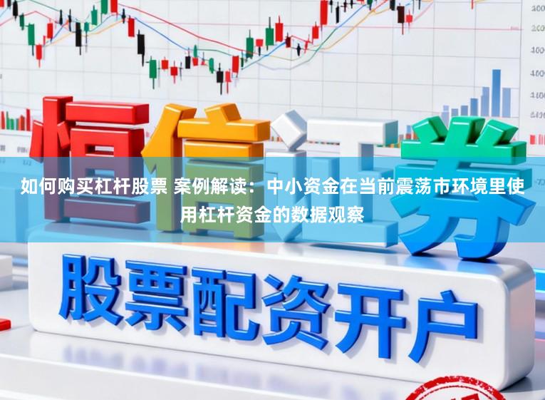 如何购买杠杆股票 案例解读：中小资金在当前震荡市环境里使用杠杆资金的数据观察