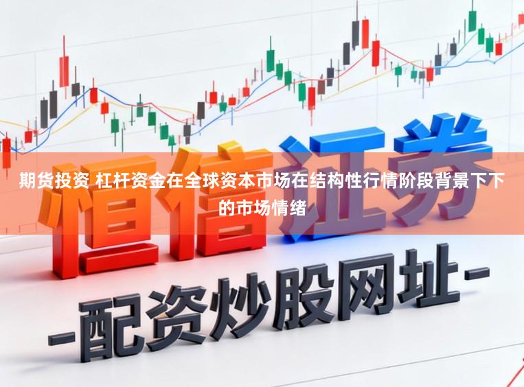 期货投资 杠杆资金在全球资本市场在结构性行情阶段背景下下的市场情绪