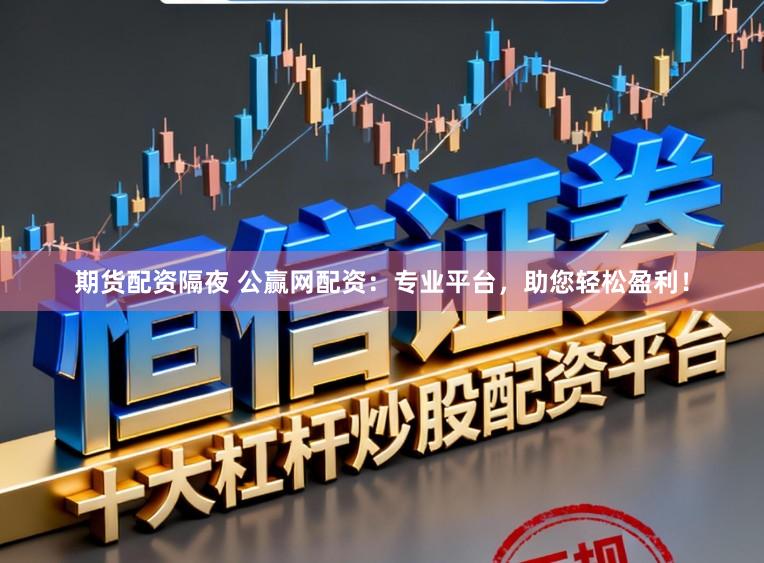 期货配资隔夜 公赢网配资：专业平台，助您轻松盈利！