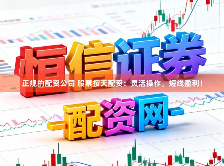 正规的配资公司 股票按天配资:灵活操作,短线盈利!