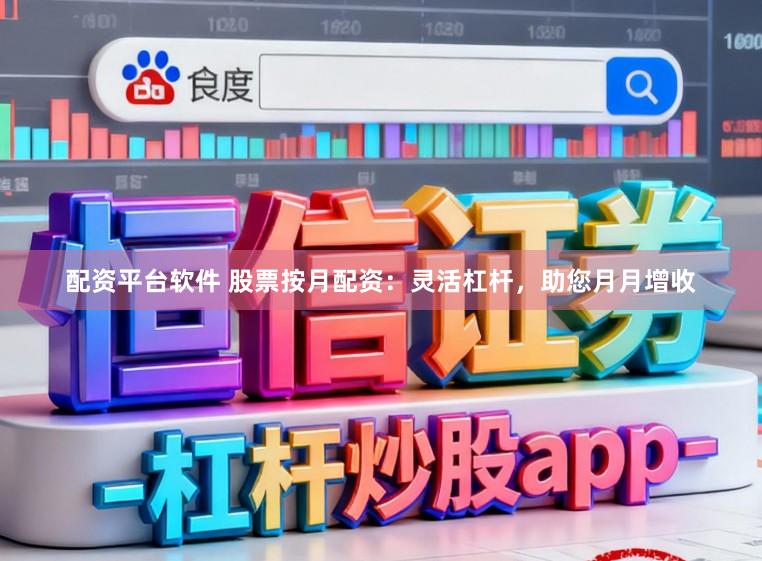 配资平台软件 股票按月配资：灵活杠杆，助您月月增收