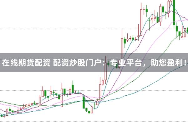 在线期货配资 配资炒股门户:专业平台,助您盈利!