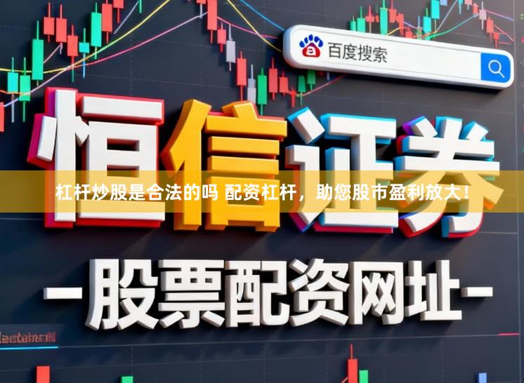杠杆炒股是合法的吗 配资杠杆，助您股市盈利放大！