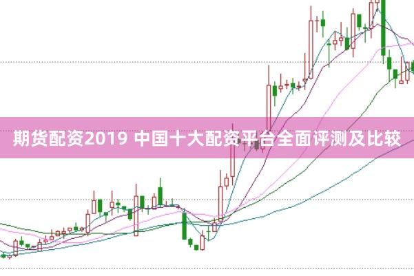 期货配资2019 中国十大配资平台全面评测及比较