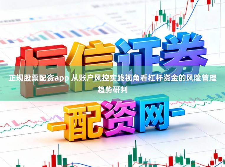 正规股票配资app 从账户风控实践视角看杠杆资金的风险管理趋势研判