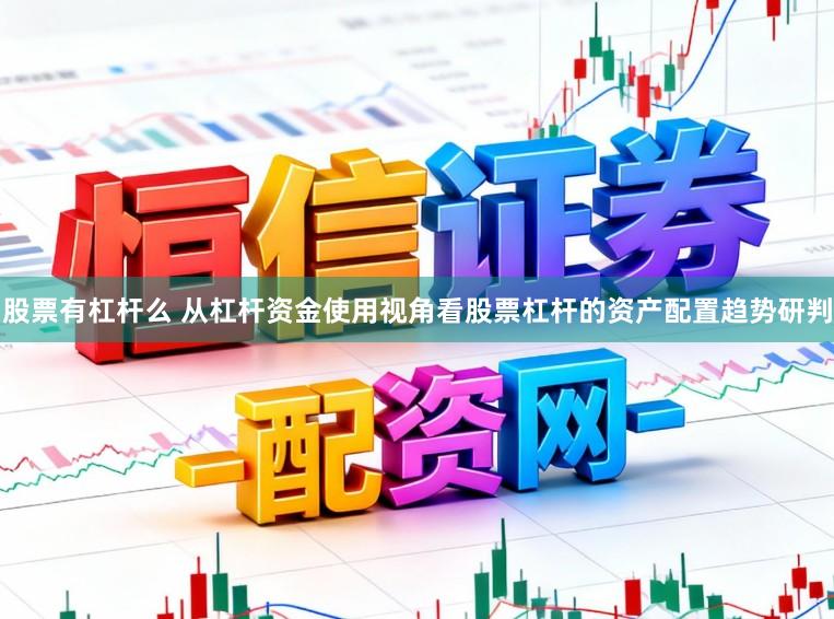 股票有杠杆么 从杠杆资金使用视角看股票杠杆的资产配置趋势研判