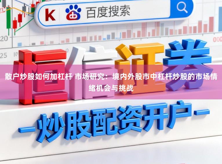 散户炒股如何加杠杆 市场研究：境内外股市中杠杆炒股的市场情绪机会与挑战