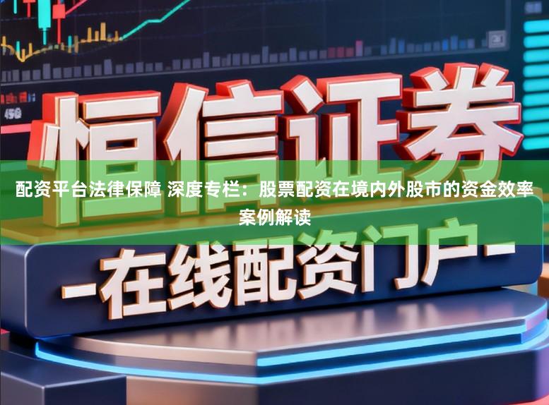 配资平台法律保障 深度专栏：股票配资在境内外股市的资金效率案例解读