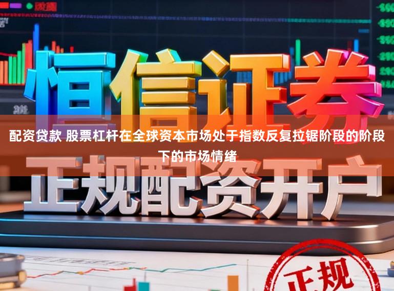 配资贷款 股票杠杆在全球资本市场处于指数反复拉锯阶段的阶段下的市场情绪
