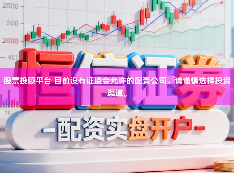 股票投顾平台 目前没有证监会允许的配资公司。请谨慎选择投资渠道。