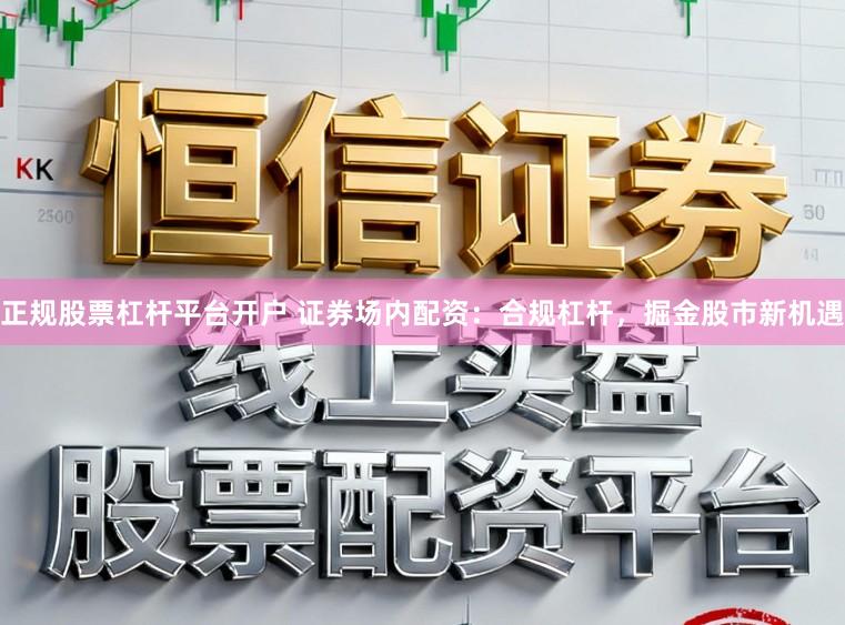 正规股票杠杆平台开户 证券场内配资：合规杠杆，掘金股市新机遇