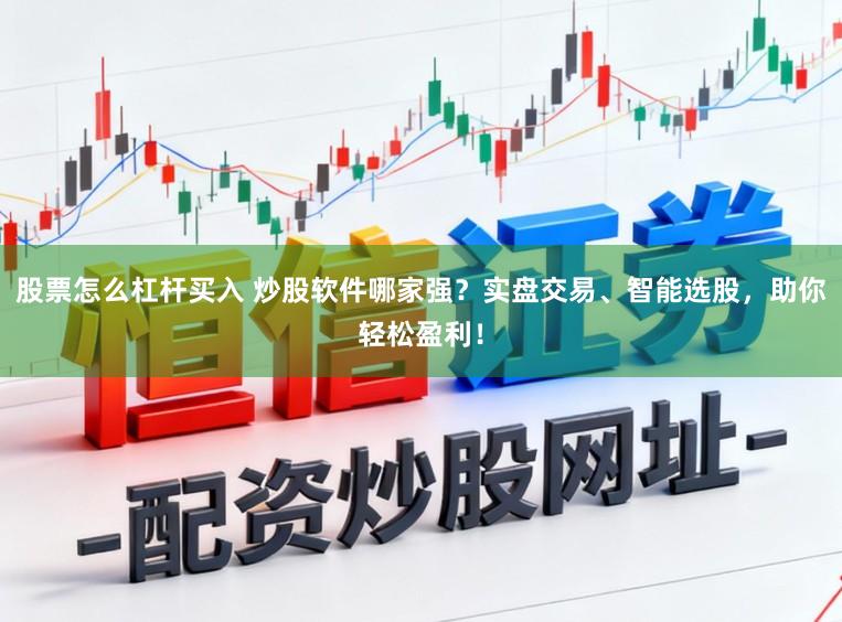 股票怎么杠杆买入 炒股软件哪家强？实盘交易、智能选股，助你轻松盈利！