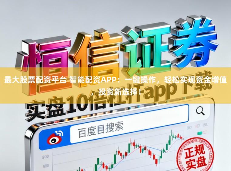 最大股票配资平台 智能配资APP：一键操作，轻松实现资金增值，投资新选择！