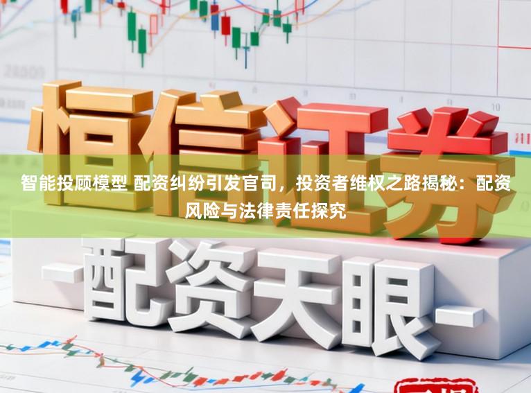 智能投顾模型 配资纠纷引发官司，投资者维权之路揭秘：配资风险与法律责任探究
