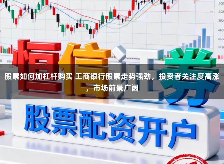 股票如何加杠杆购买 工商银行股票走势强劲,投资者关注度高涨,市场前景广阔