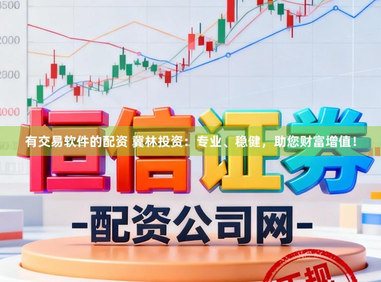 有交易软件的配资 冀林投资：专业、稳健，助您财富增值！