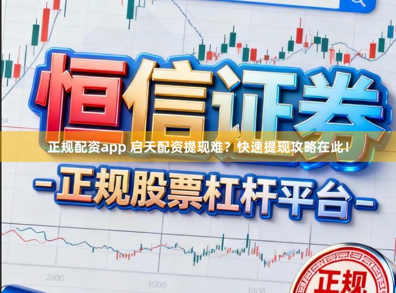 正规配资app 启天配资提现难？快速提现攻略在此！