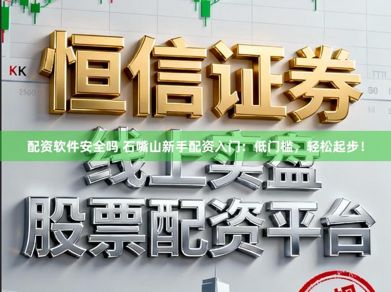 配资软件安全吗 石嘴山新手配资入门:低门槛,轻松起步!