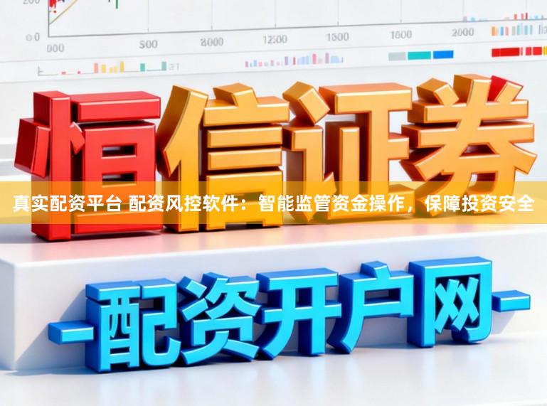 真实配资平台 配资风控软件：智能监管资金操作，保障投资安全