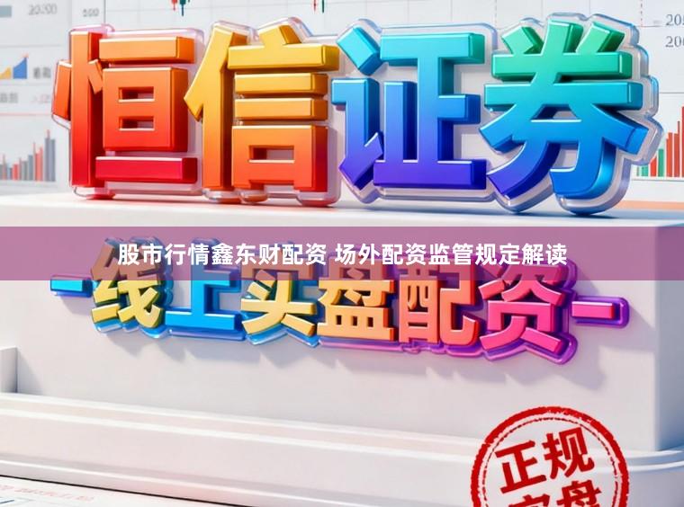 股市行情鑫东财配资 场外配资监管规定解读