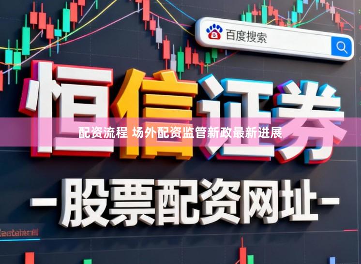 配资流程 场外配资监管新政最新进展