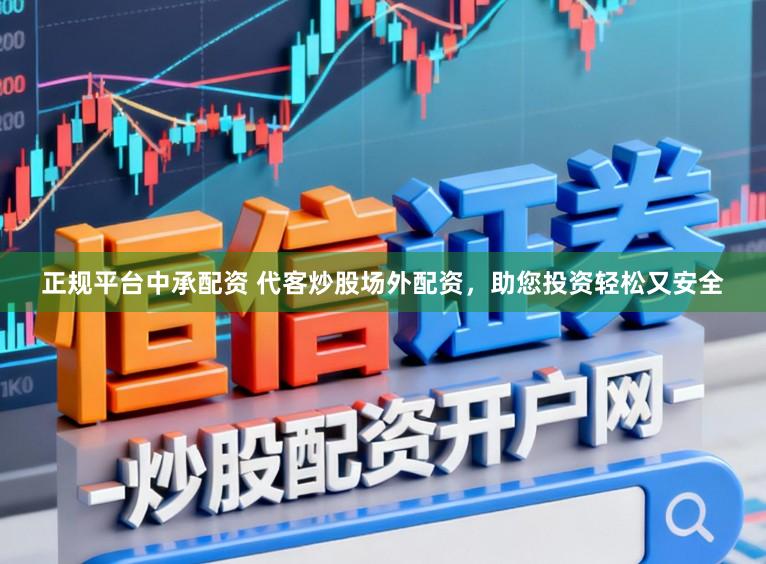 正规平台中承配资 代客炒股场外配资，助您投资轻松又安全