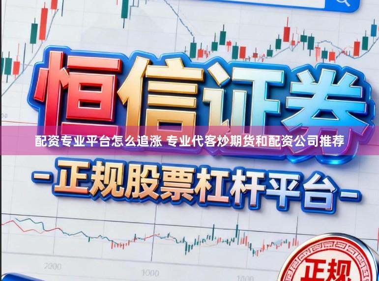 配资专业平台怎么追涨 专业代客炒期货和配资公司推荐