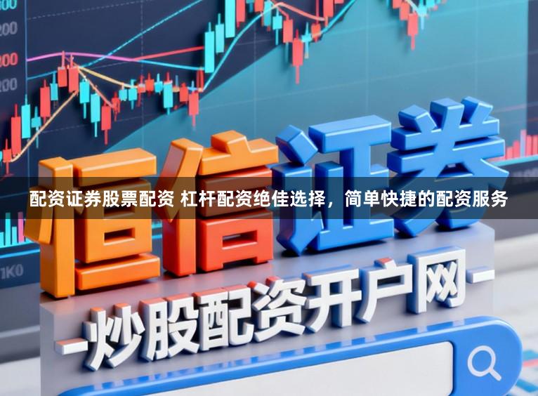 配资证券股票配资 杠杆配资绝佳选择，简单快捷的配资服务