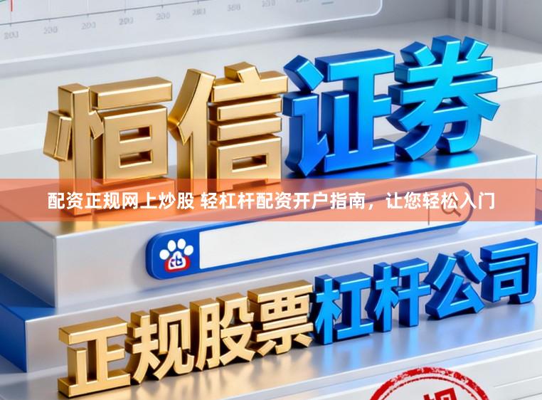 配资正规网上炒股 轻杠杆配资开户指南,让您轻松入门
