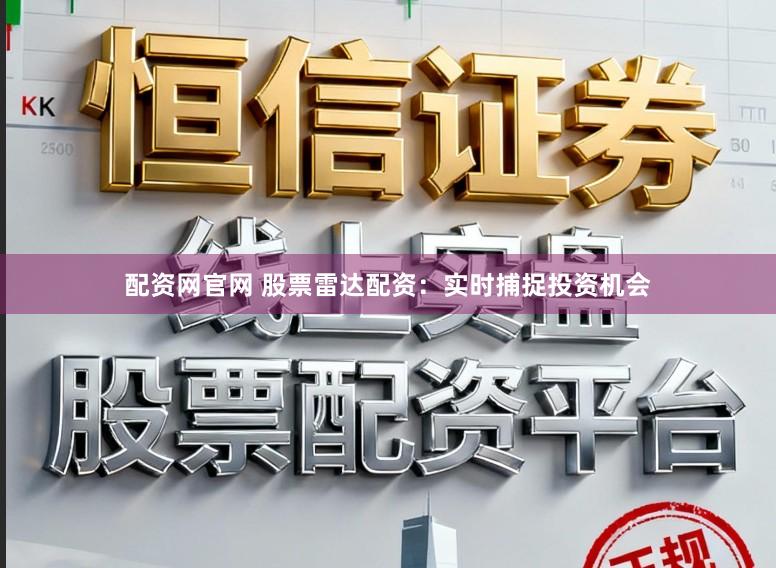 配资网官网 股票雷达配资：实时捕捉投资机会