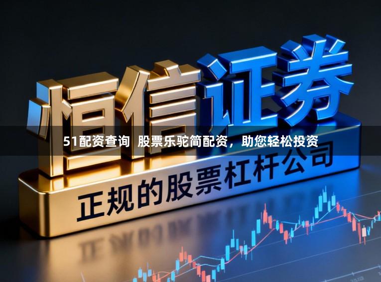 51配资查询  股票乐驼简配资，助您轻松投资