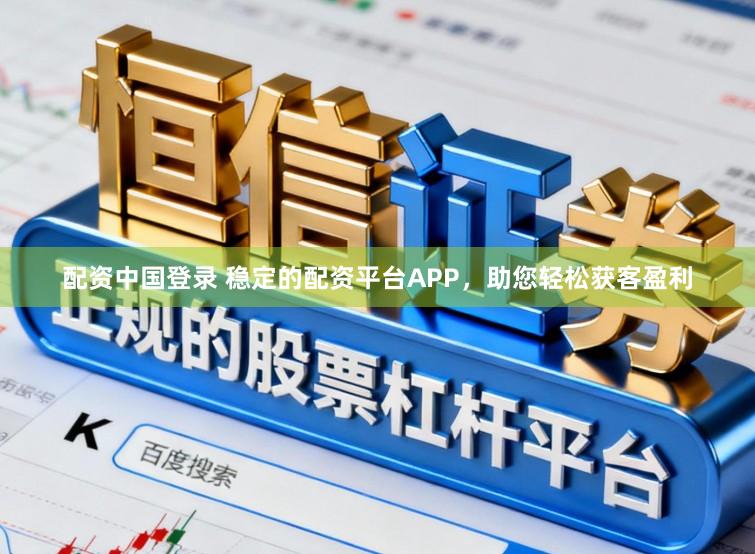 配资中国登录 稳定的配资平台APP，助您轻松获客盈利