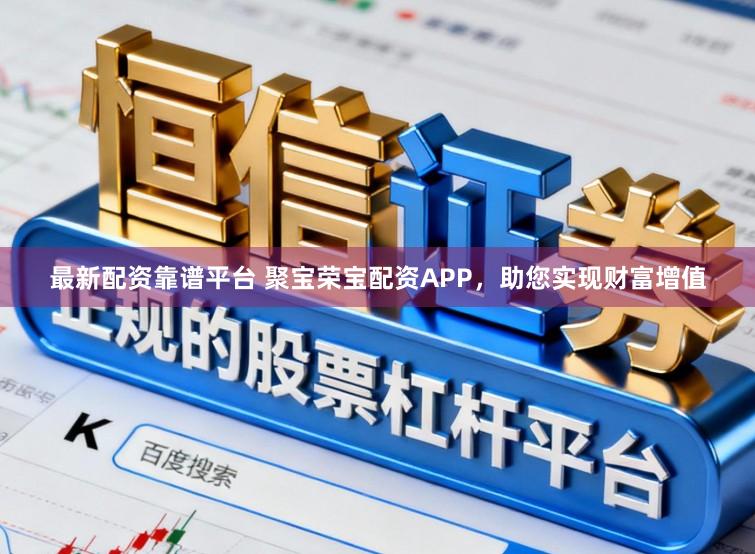 最新配资靠谱平台 聚宝荣宝配资APP，助您实现财富增值