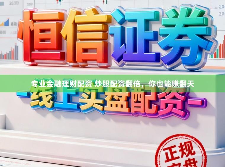 专业金融理财配资 炒股配资翻倍，你也能赚翻天