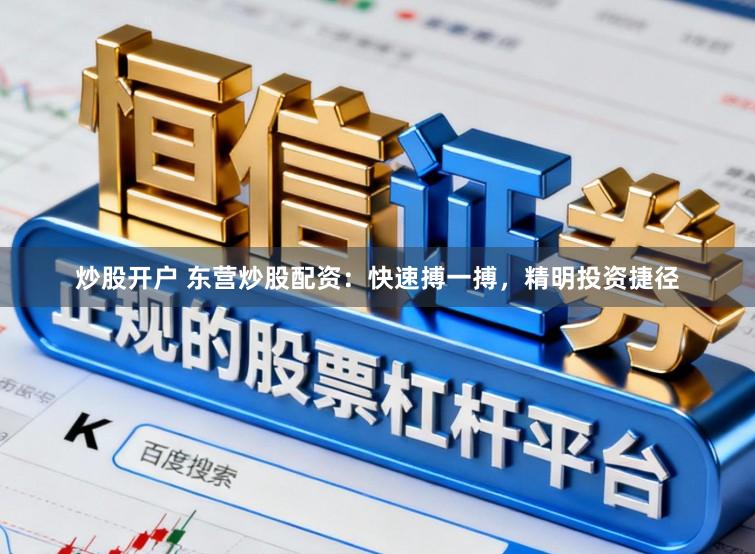 炒股开户 东营炒股配资：快速搏一搏，精明投资捷径