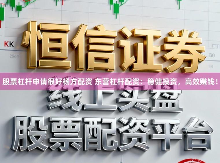 股票杠杆申请很好杨方配资 东营杠杆配资：稳健投资，高效赚钱！