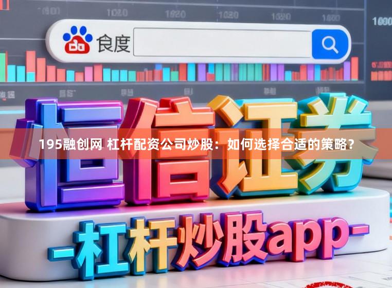 195融创网 杠杆配资公司炒股：如何选择合适的策略？
