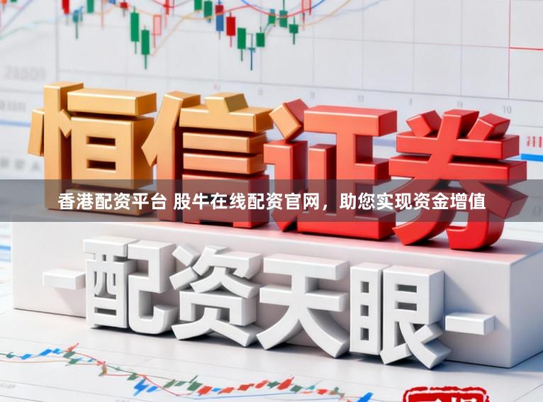 香港配资平台 股牛在线配资官网,助您实现资金增值
